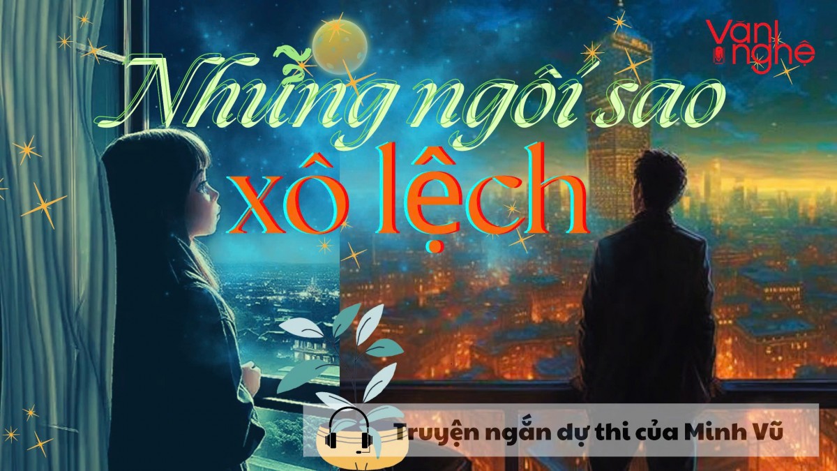 Đọc truyện: Những ngôi sao xô lệch. Truyện ngắn dự thi của Minh Vũ