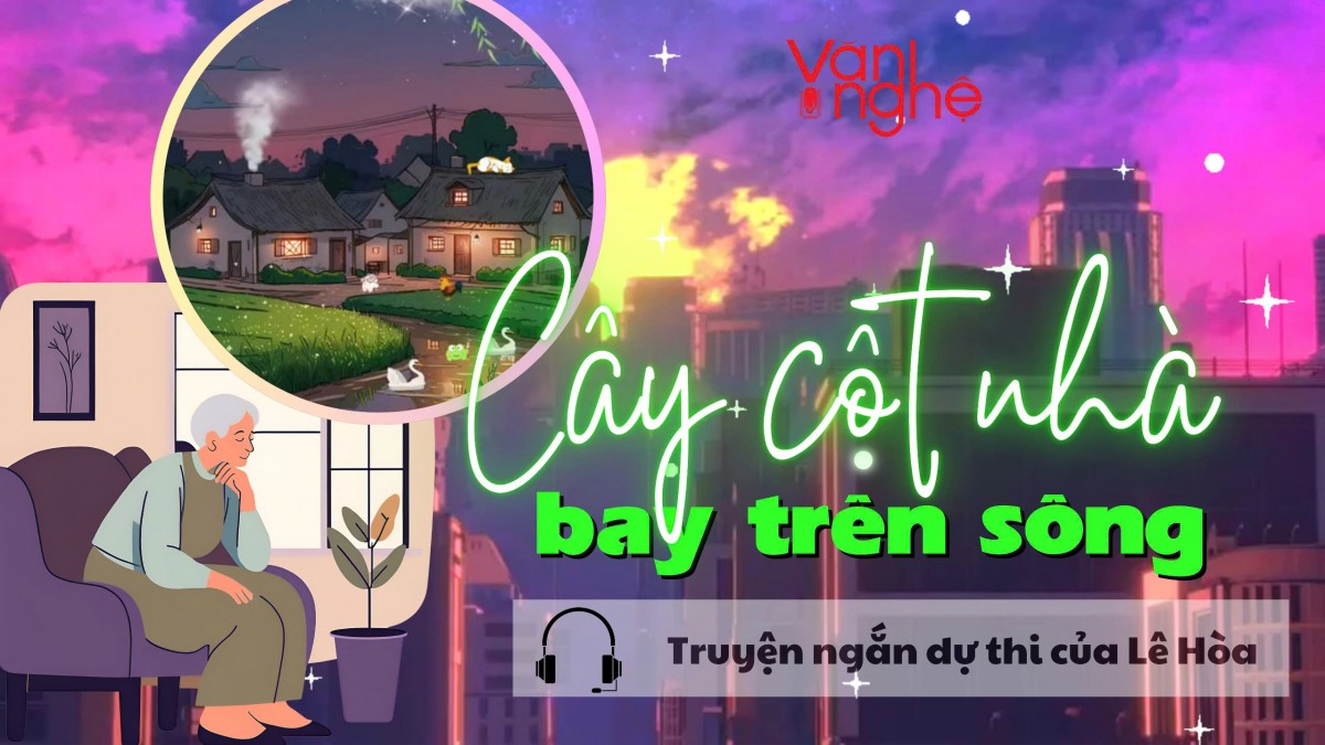 Đọc truyện: Cây cột nhà bay trên sông. Truyện ngắn dự thi của Lê Hòa